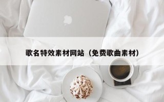 淮安歌名特效素材网站（免费歌曲素材）
